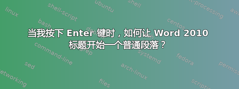 当我按下 Enter 键时，如何让 Word 2010 标题开始一个普通段落？