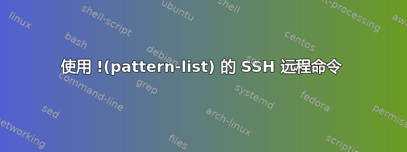 使用 !(pattern-list) 的 SSH 远程命令