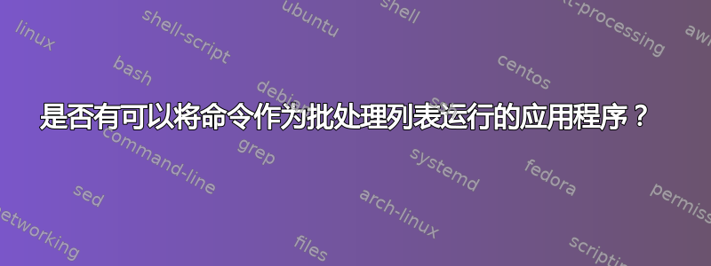 是否有可以将命令作为批处理列表运行的应用程序？ 