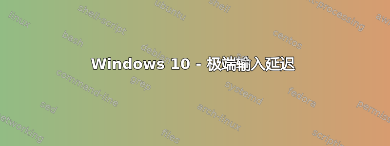 Windows 10 - 极端输入延迟