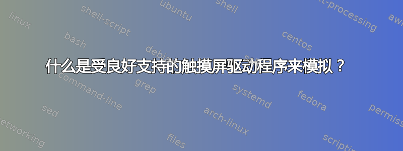 什么是受良好支持的触摸屏驱动程序来模拟？ 