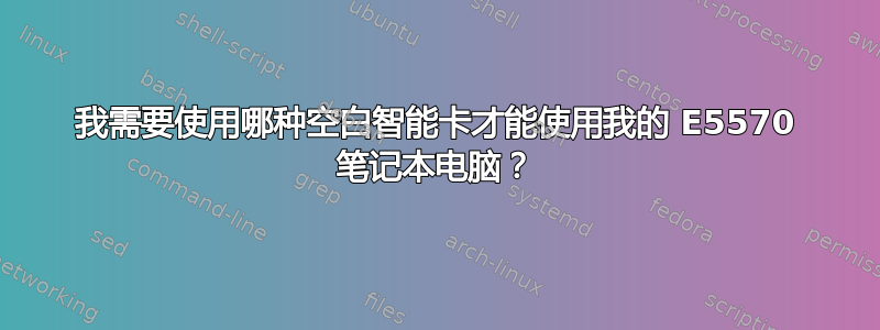 我需要使用哪种空白智能卡才能使用我的 E5570 笔记本电脑？