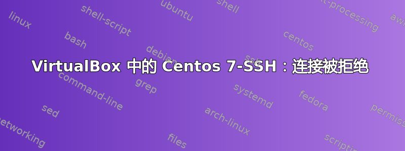 VirtualBox 中的 Centos 7-SSH：连接被拒绝