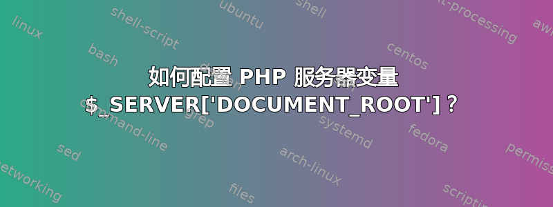 如何配置 PHP 服务器变量 $_SERVER['DOCUMENT_ROOT']？