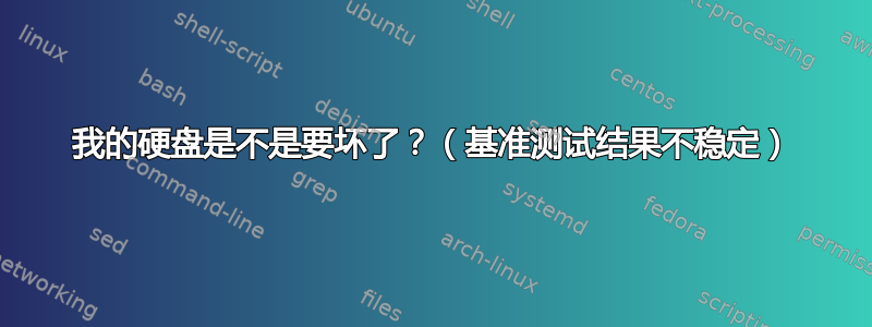 我的硬盘是不是要坏了？（基准测试结果不稳定）