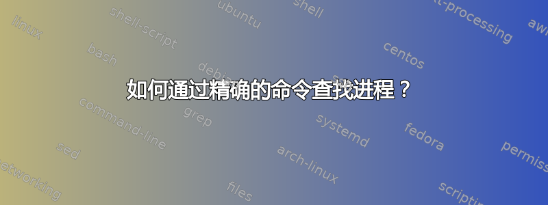 如何通过精确的命令查找进程？