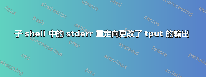 子 shell 中的 stderr 重定向更改了 tput 的输出