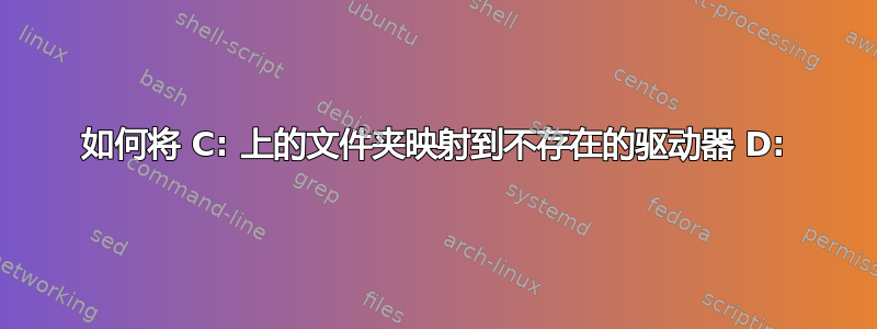 如何将 C: 上的文件夹映射到不存在的驱动器 D: