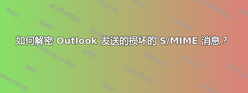 如何解密 Outlook 发送的损坏的 S/MIME 消息？