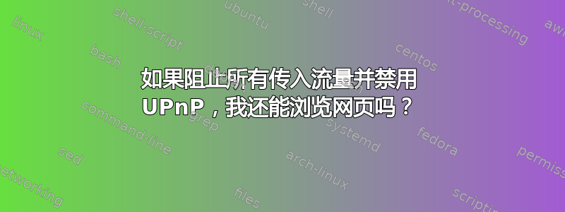 如果阻止所有传入流量并禁用 UPnP，我还能浏览网页吗？