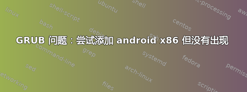 GRUB 问题：尝试添加 android x86 但没有出现