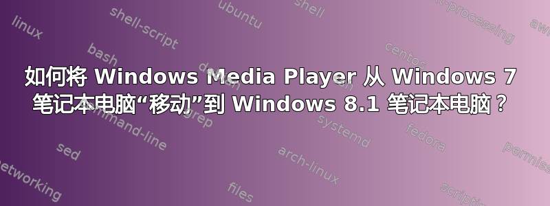 如何将 Windows Media Player 从 Windows 7 笔记本电脑“移动”到 Windows 8.1 笔记本电脑？