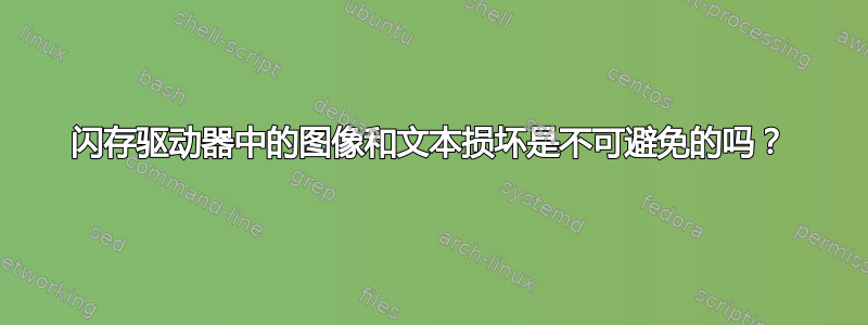 闪存驱动器中的图像和文本损坏是不可避免的吗？