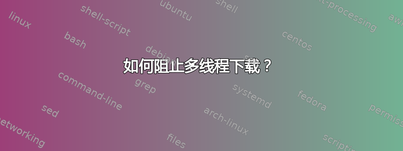 如何阻止多线程下载？