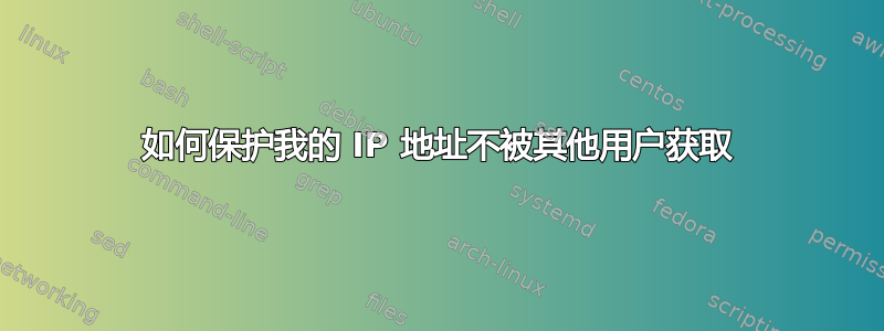 如何保护我的 IP 地址不被其他用户获取