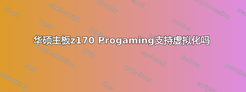 华硕主板z170 Progaming支持虚拟化吗