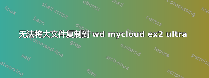 无法将大文件复制到 wd mycloud ex2 ultra