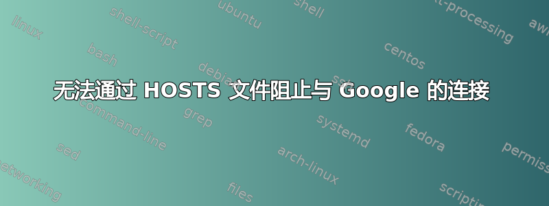 无法通过 HOSTS 文件阻止与 Google 的连接