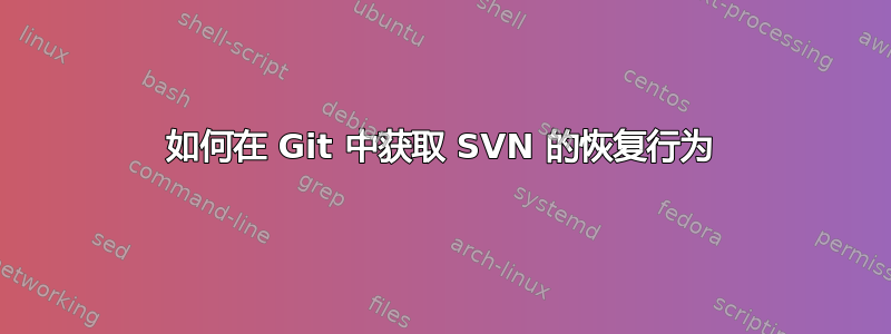 如何在 Git 中获取 SVN 的恢复行为