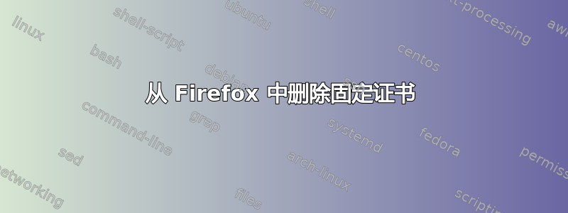 从 Firefox 中删除固定证书