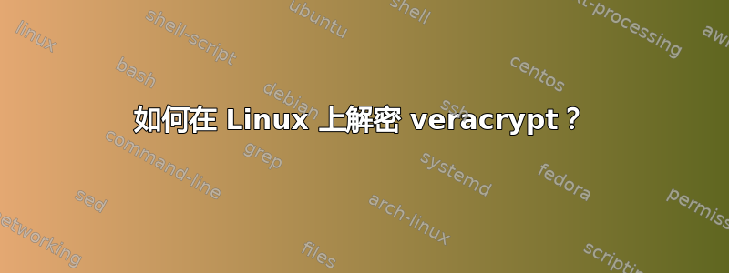 如何在 Linux 上解密 veracrypt？