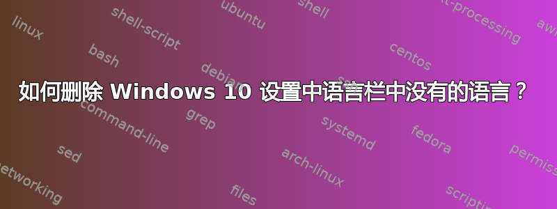 如何删除 Windows 10 设置中语言栏中没有的语言？