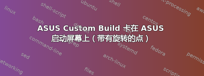 ASUS Custom Build 卡在 ASUS 启动屏幕上（带有旋转的点）