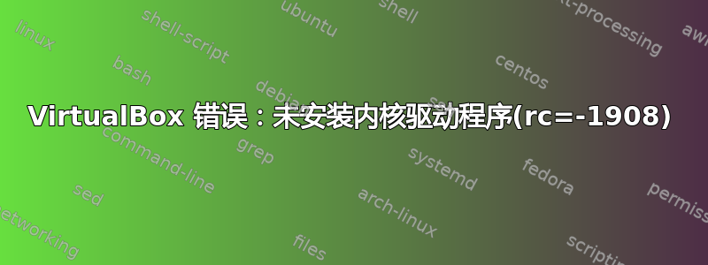 VirtualBox 错误：未安装内核驱动程序(rc=-1908)