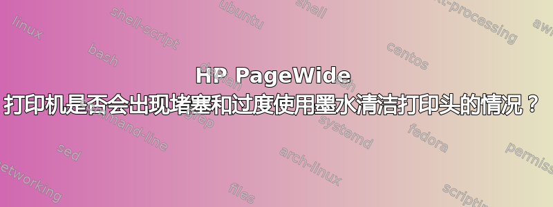 HP PageWide 打印机是否会出现堵塞和过度使用墨水清洁打印头的情况？
