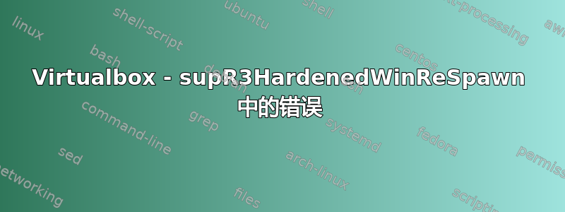 Virtualbox - supR3HardenedWinReSpawn 中的错误