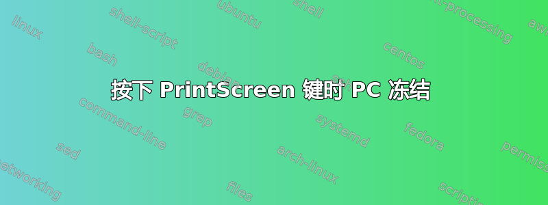 按下 PrintScreen 键时 PC 冻结