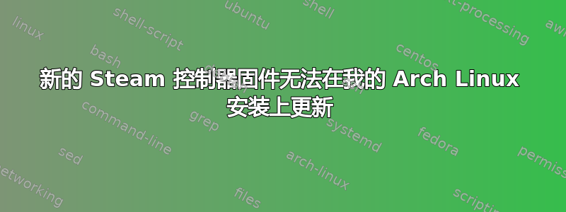 新的 Steam 控制器固件无法在我的 Arch Linux 安装上更新