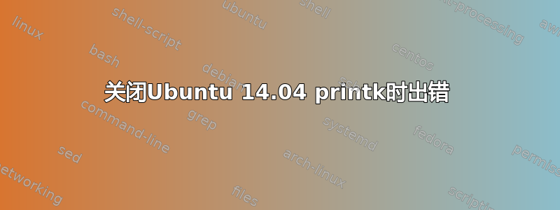 关闭Ubuntu 14.04 printk时出错