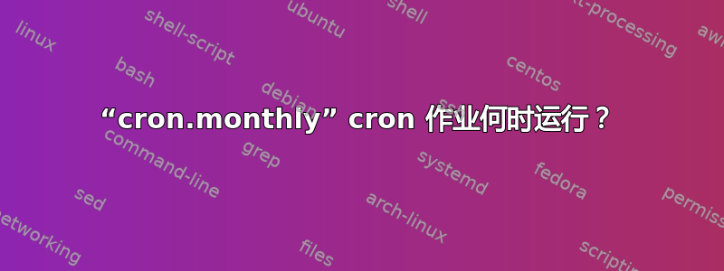 “cron.monthly” cron 作业何时运行？