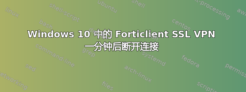 Windows 10 中的 Forticlient SSL VPN 一分钟后断开连接