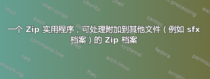 一个 Zip 实用程序，可处理附加到其他文件（例如 sfx 档案）的 Zip 档案