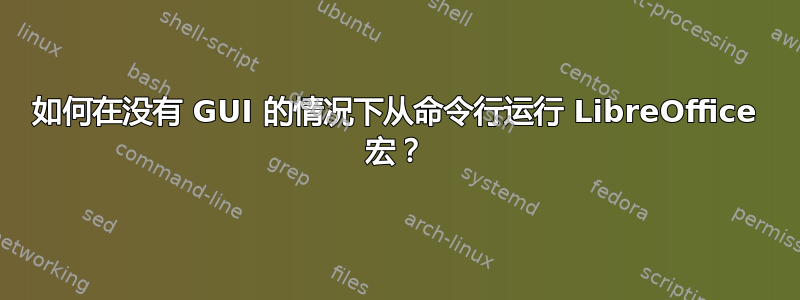 如何在没有 GUI 的情况下从命令行运行 LibreOffice 宏？