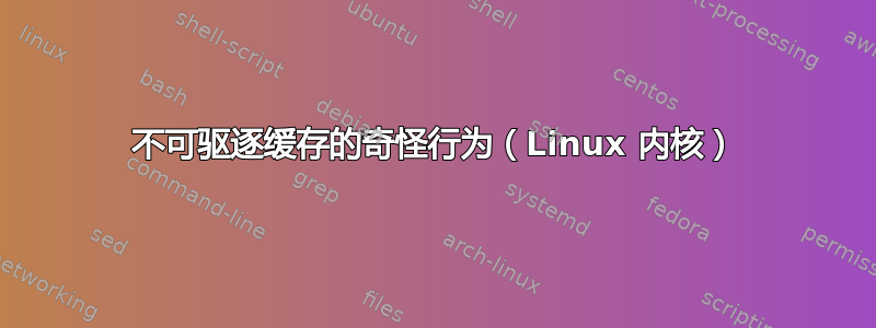 不可驱逐缓存的奇怪行为（Linux 内核）