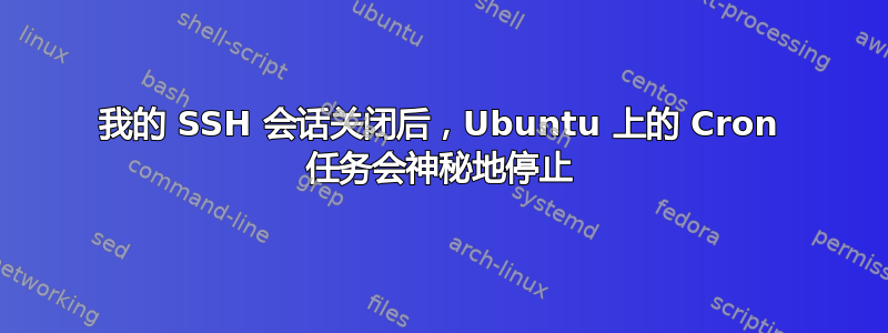 我的 SSH 会话关闭后，Ubuntu 上的 Cron 任务会神秘地停止