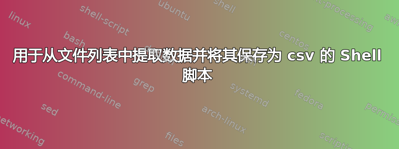 用于从文件列表中提取数据并将其保存为 csv 的 Shell 脚本