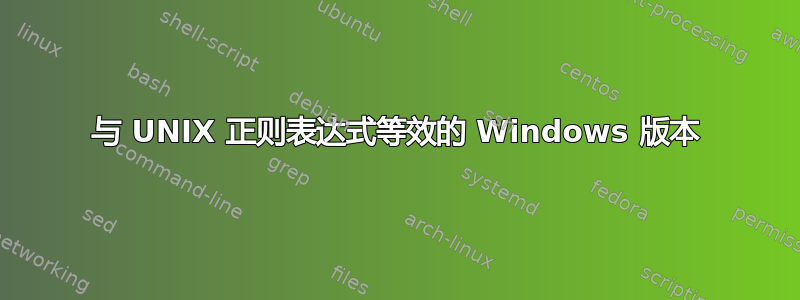 与 UNIX 正则表达式等效的 Windows 版本