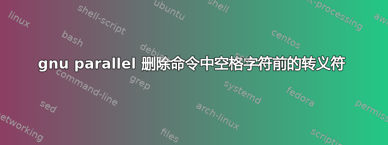 gnu parallel 删除命令中空格字符前的转义符