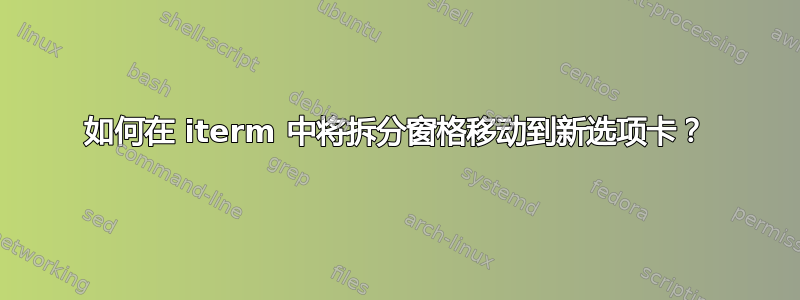 如何在 iterm 中将拆分窗格移动到新选项卡？