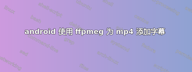 android 使用 ffpmeg 为 mp4 添加字幕