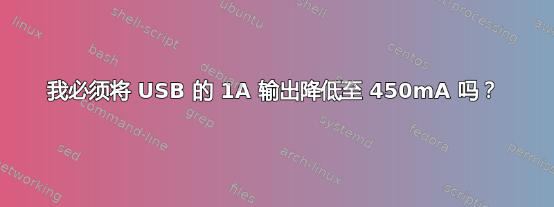 我必须将 USB 的 1A 输出降低至 450mA 吗？