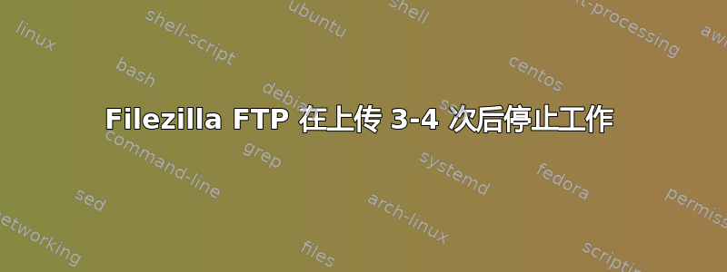 Filezilla FTP 在上传 3-4 次后停止工作