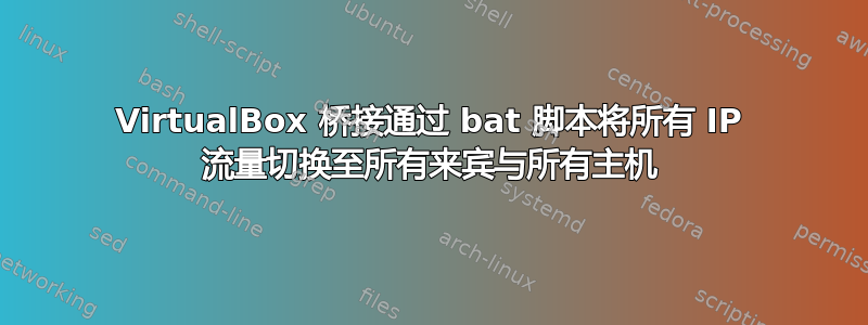 VirtualBox 桥接通过 bat 脚本将所有 IP 流量切换至所有来宾与所有主机