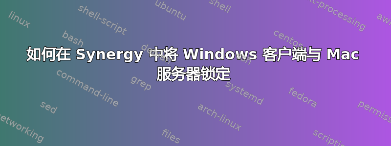 如何在 Synergy 中将 Windows 客户端与 Mac 服务器锁定