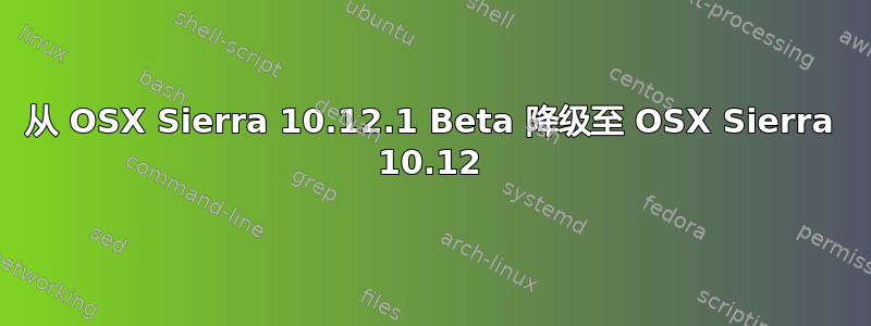 从 OSX Sierra 10.12.1 Beta 降级至 OSX Sierra 10.12