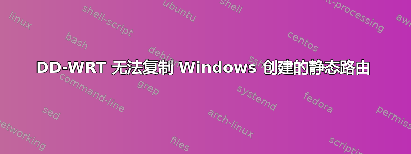 DD-WRT 无法复制 Windows 创建的静态路由